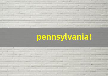 pennsylvania!