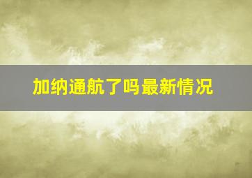 加纳通航了吗最新情况