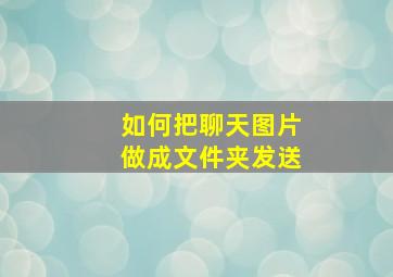 如何把聊天图片做成文件夹发送