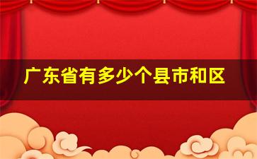 广东省有多少个县市和区