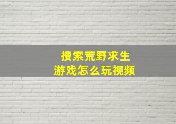 搜索荒野求生游戏怎么玩视频