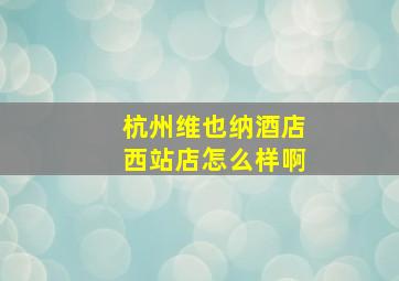 杭州维也纳酒店西站店怎么样啊