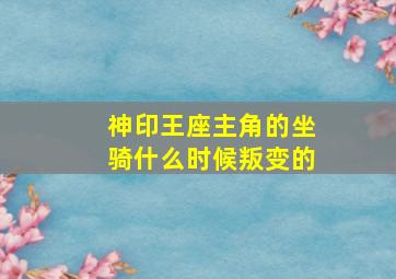 神印王座主角的坐骑什么时候叛变的