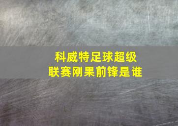 科威特足球超级联赛刚果前锋是谁