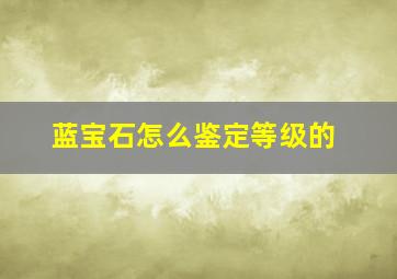 蓝宝石怎么鉴定等级的