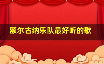 额尔古纳乐队最好听的歌